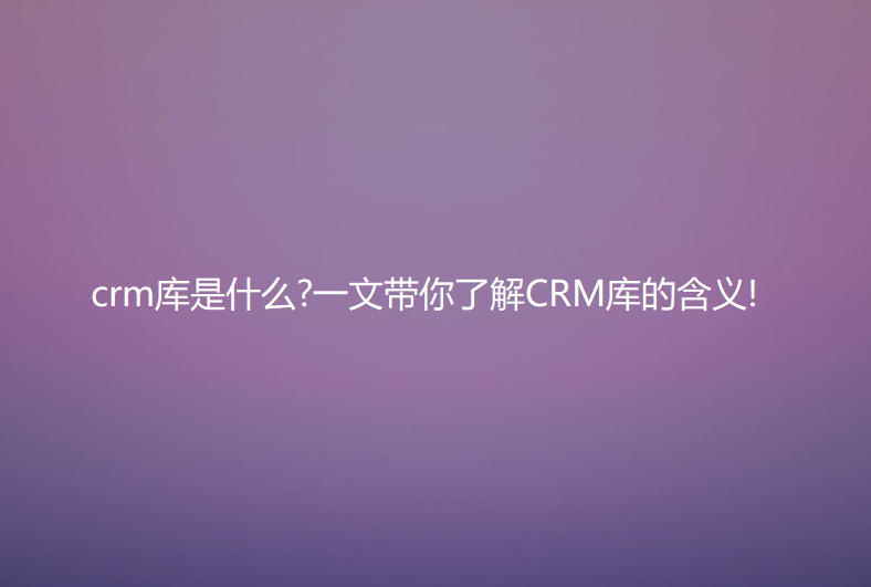 crm库是什么?一文带你了解CRM库的含义!