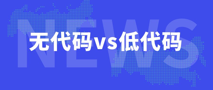 无代码开发与低代码开发的区别与优劣势，那种更能帮助企业实现最大化的降本增效？